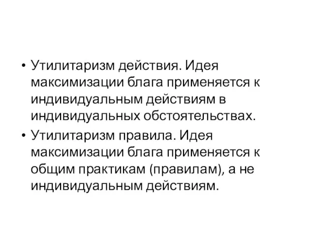 Утилитаризм действия. Идея максимизации блага применяется к индивидуальным действиям в индивидуальных обстоятельствах.