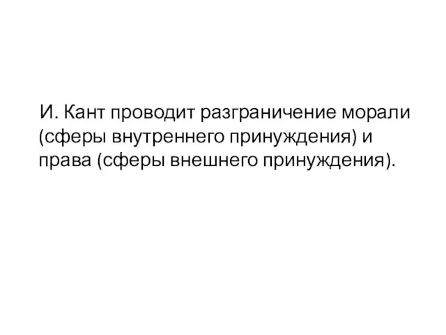 И. Кант проводит разграничение морали (сферы внутреннего принуждения) и права (сферы внешнего принуждения).