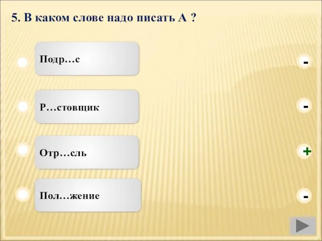 5. В каком слове надо писать А ? Отр…сль Р…стовщик Пол…жение Подр…с - - + -