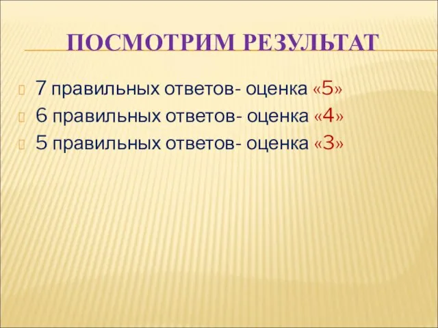 ПОСМОТРИМ РЕЗУЛЬТАТ 7 правильных ответов- оценка «5» 6 правильных ответов- оценка «4»