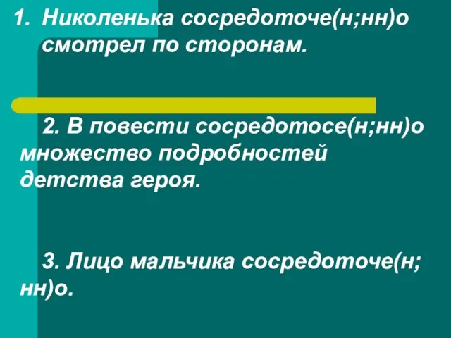 Николенька сосредоточе(н;нн)о смотрел по сторонам. 2. В повести сосредотосе(н;нн)о множество подробностей детства