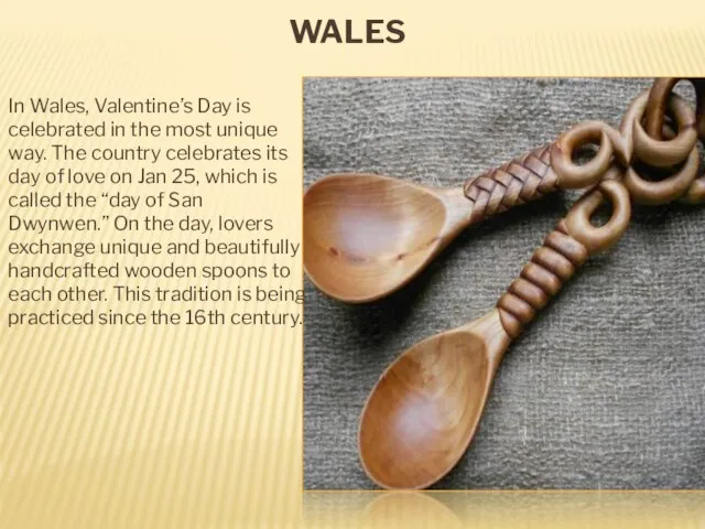 WALES In Wales, Valentine’s Day is celebrated in the most unique way.