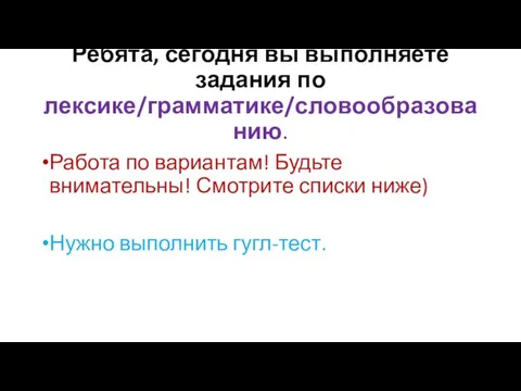 Ребята, сегодня вы выполняете задания по лексике/грамматике/словообразованию. Работа по вариантам! Будьте внимательны!