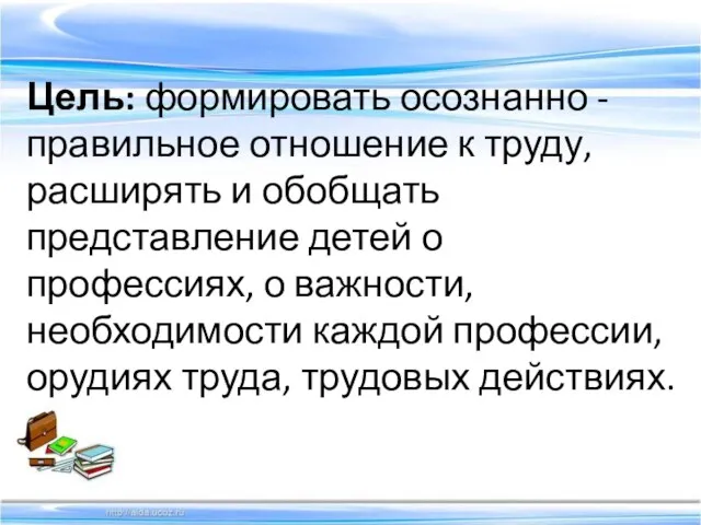 Цель: формировать осознанно -правильное отношение к труду, расширять и обобщать представление детей