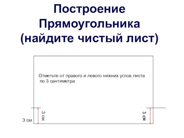 3 см 3 см 3 см Построение Прямоугольника (найдите чистый лист) Отметьте