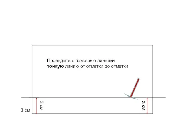 3 см 3 см 3 см Проведите с помошью линейки тонкую линию от отметки до отметки