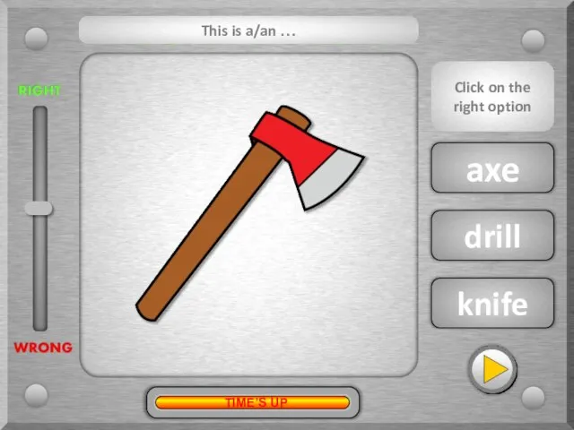 axe drill knife This is a/an … Click on the right option TIME’S UP