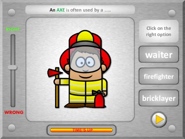 firefighter waiter bricklayer An AXE is often used by a …. ?