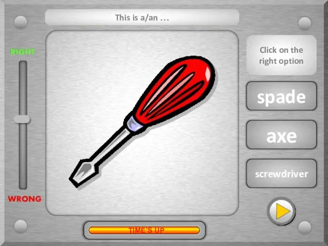 screwdriver axe spade This is a/an … Click on the right option TIME’S UP