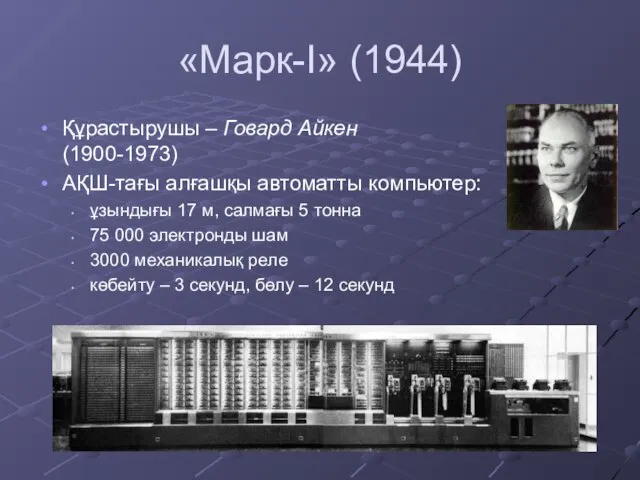 «Марк-I» (1944) Құрастырушы – Говард Айкен (1900-1973) АҚШ-тағы алғашқы автоматты компьютер: ұзындығы