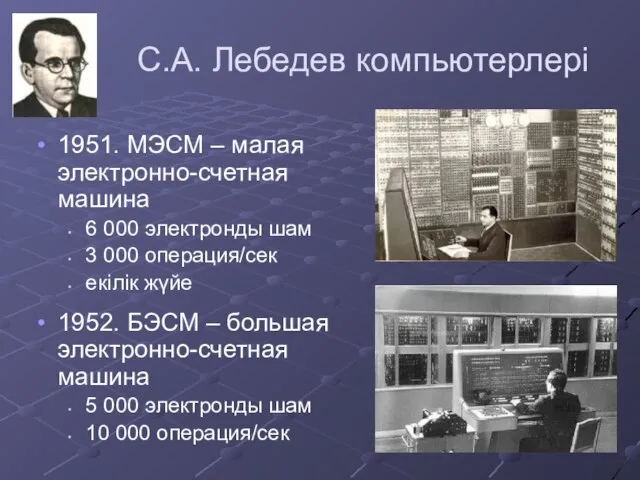 С.А. Лебедев компьютерлері 1951. МЭСМ – малая электронно-счетная машина 6 000 электронды