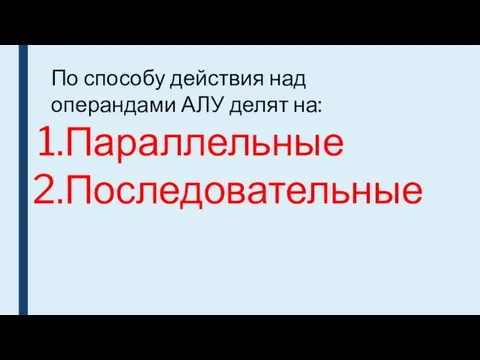 По способу действия над операндами АЛУ делят на: Параллельные Последовательные