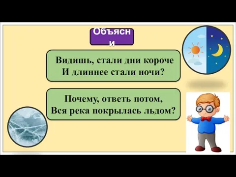 Видишь, стали дни короче И длиннее стали ночи? Объясни Почему, ответь потом, Вся река покрылась льдом?