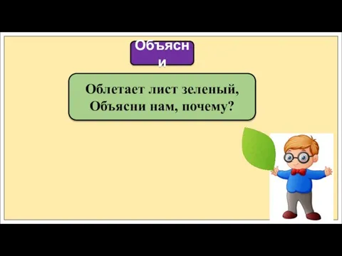 Облетает лист зеленый, Объясни нам, почему? Объясни