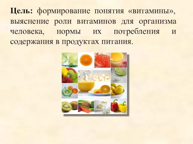 Цель: формирование понятия «витамины», выяснение роли витаминов для организма человека, нормы их