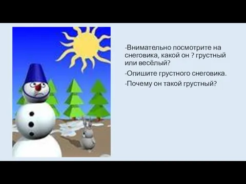 -Внимательно посмотрите на снеговика, какой он ? грустный или весёлый? -Опишите грустного