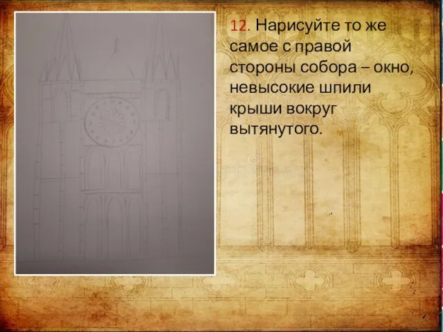 12. Нарисуйте то же самое с правой стороны собора – окно, невысокие шпили крыши вокруг вытянутого.