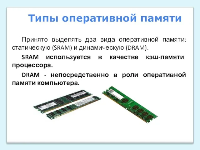 Принято выделять два вида оперативной памяти: статическую (SRAM) и динамическую (DRAM). SRAM