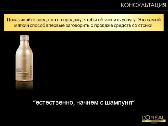 “естественно, начнем с шампуня” Показывайте средства на продажу, чтобы объяснить услугу. Это