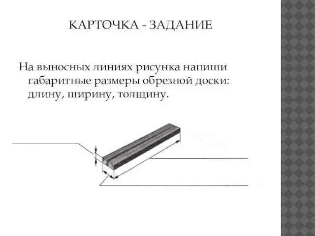 КАРТОЧКА - ЗАДАНИЕ На выносных линиях рисунка напиши габаритные размеры обрезной доски: длину, ширину, толщину.