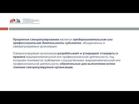 Предметом саморегулирования является предпринимательская или профессиональная деятельность субъектов, объединенных в саморегулируемые организации.