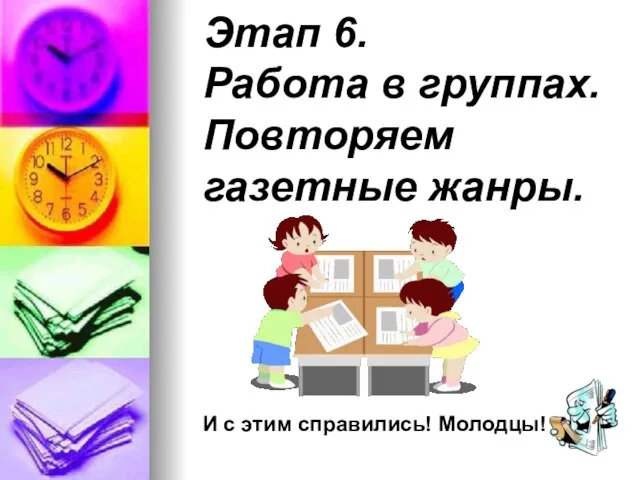 Этап 6. Работа в группах. Повторяем газетные жанры. И с этим справились! Молодцы!