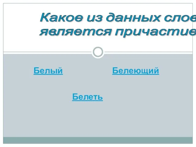 Какое из данных слов является причастием? Белый Белеющий Белеть