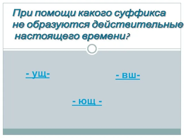 При помощи какого суффикса не образуются действительные причастия настоящего времени? - ущ-