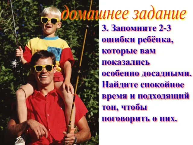 3. Запомните 2-3 ошибки ребёнка, которые вам показались особенно досадными. Найдите спокойное