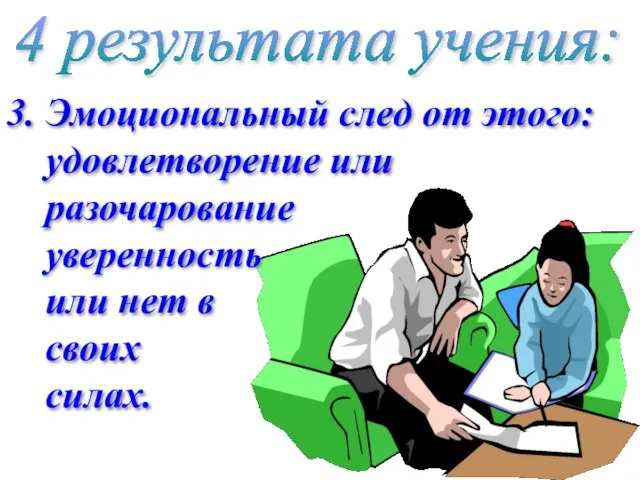 4 результата учения: 3. Эмоциональный след от этого: удовлетворение или разочарование уверенность