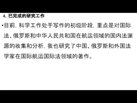 4．已完成的研究工作 目前，科学工作处于写作的初级阶段，重点是对国际法、俄罗斯和中华人民共和国在航运领域的国内法渊源的收集和分析，我也研究了中国、俄罗斯和外国法学家在国际航运国际法领域的著作。