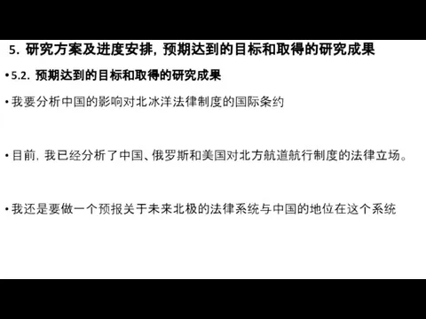 5．研究方案及进度安排，预期达到的目标和取得的研究成果 5.2．预期达到的目标和取得的研究成果 我要分析中国的影响对北冰洋法律制度的国际条约 目前，我已经分析了中国、俄罗斯和美国对北方航道航行制度的法律立场。 我还是要做一个预报关于未来北极的法律系统与中国的地位在这个系统