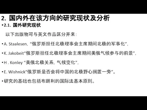 2．国内外在该方向的研究现状及分析 2.1．国外研究现状 以下出版物可与英文作品区分开来： A. Staalesen，“俄罗斯担任北极理事会主席期间北极的军事化”， K. Jakobeit“俄罗斯担任北极理事会主席期间美俄气候参与的前景”， H . Konley “美俄北极关系，气候变化”， E. Wishnick“俄罗斯是否会将中国的北极野心搁置一旁”。 研究的基础也包括布朗利的国际法基本原则。