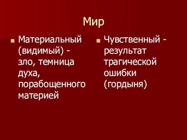 Мир Материальный (видимый) - зло, темница духа, порабощенного материей Чувственный - результат трагической ошибки (гордыня)