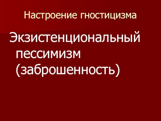 Настроение гностицизма Экзистенциональный пессимизм (заброшенность)