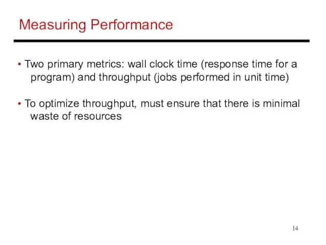 Measuring Performance Two primary metrics: wall clock time (response time for a