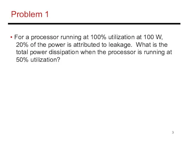 Problem 1 For a processor running at 100% utilization at 100 W,