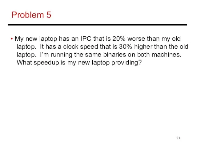 Problem 5 My new laptop has an IPC that is 20% worse