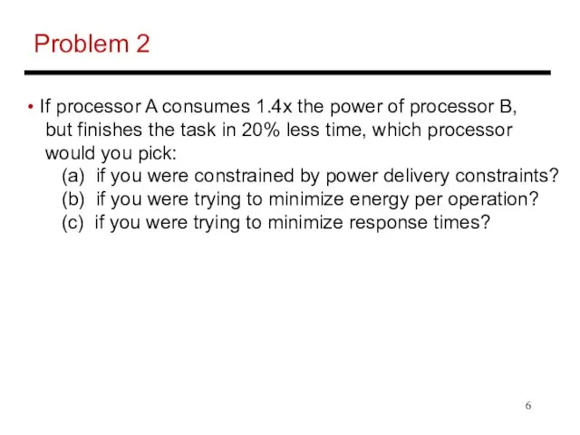 Problem 2 If processor A consumes 1.4x the power of processor B,