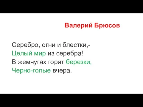 Валерий Брюсов Серебро, огни и блестки,- Целый мир из серебра! В жемчугах горят березки, Черно-голые вчера.