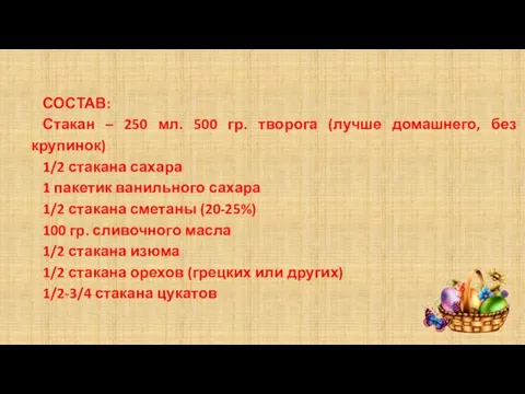 СОСТАВ: Стакан – 250 мл. 500 гр. творога (лучше домашнего, без крупинок)