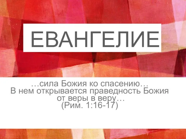 …сила Божия ко спасению… В нем открывается праведность Божия от веры в веру… (Рим. 1:16-17) ЕВАНГЕЛИЕ