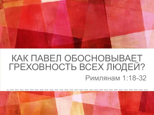 КАК ПАВЕЛ ОБОСНОВЫВАЕТ ГРЕХОВНОСТЬ ВСЕХ ЛЮДЕЙ? Римлянам 1:18-32