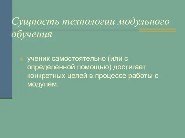 Сущность технологии модульного обучения ученик самостоятельно (или с определенной помощью) достигает конкретных