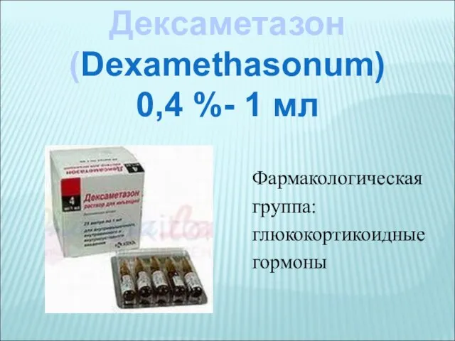 Дексаметазон (Dexamethasonum) 0,4 %- 1 мл Фармакологическая группа: глюкокортикоидные гормоны