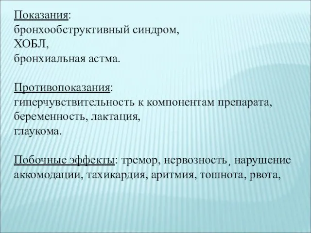 Показания: бронхообструктивный синдром, ХОБЛ, бронхиальная астма. Противопоказания: гиперчувствительность к компонентам препарата, беременность,