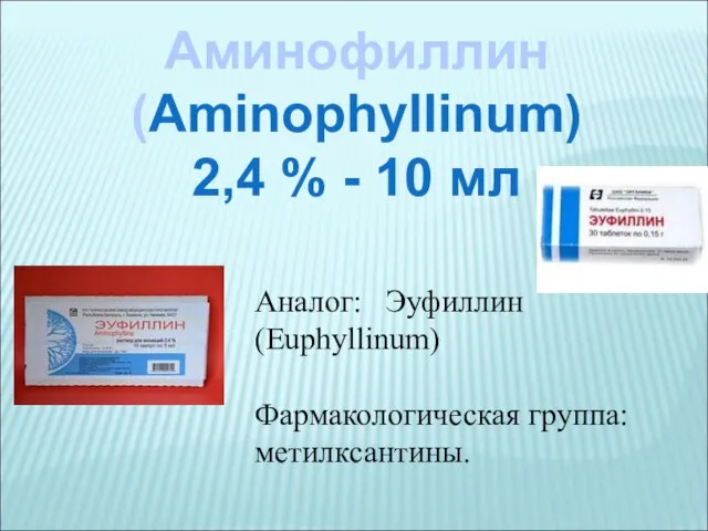 Аминофиллин (Aminophyllinum) 2,4 % - 10 мл Аналог: Эуфиллин (Euphyllinum) Фармакологическая группа: метилксантины.