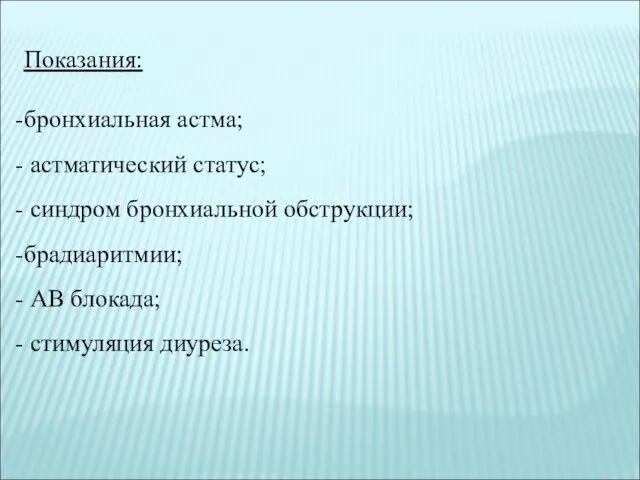 Показания: бронхиальная астма; астматический статус; синдром бронхиальной обструкции; брадиаритмии; АВ блокада; стимуляция диуреза.