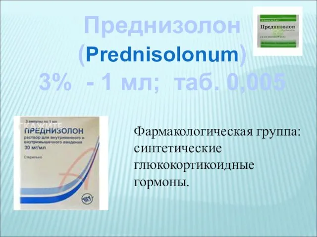 Преднизолон (Prednisolonum) 3% - 1 мл; таб. 0,005 Фармакологическая группа: синтетические глюкокортикоидные гормоны.