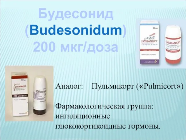 Будесонид (Budesonidum) 200 мкг/доза Аналог: Пульмикорт («Pulmicort») Фармакологическая группа: ингаляционные глюкокортикоидные гормоны.